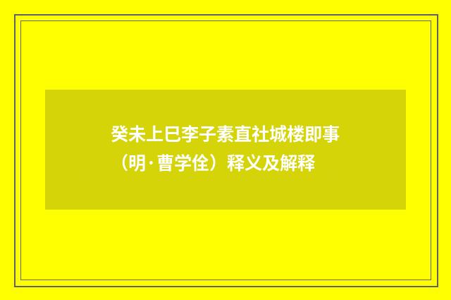 癸未上巳李子素直社城楼即事（明·曹学佺）释义及解释