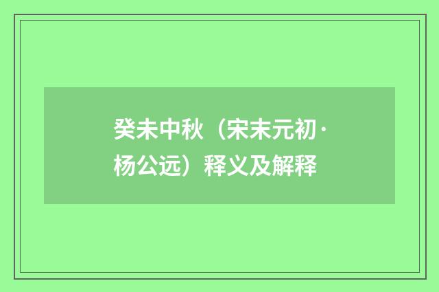 癸未中秋（宋末元初·杨公远）释义及解释