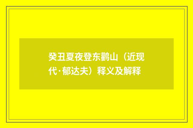 癸丑夏夜登东鹳山（近现代·郁达夫）释义及解释