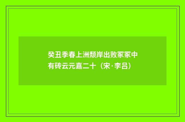 癸丑季春上洲颓岸出败冢冢中有砖云元嘉二十（宋·李吕）释义及解释