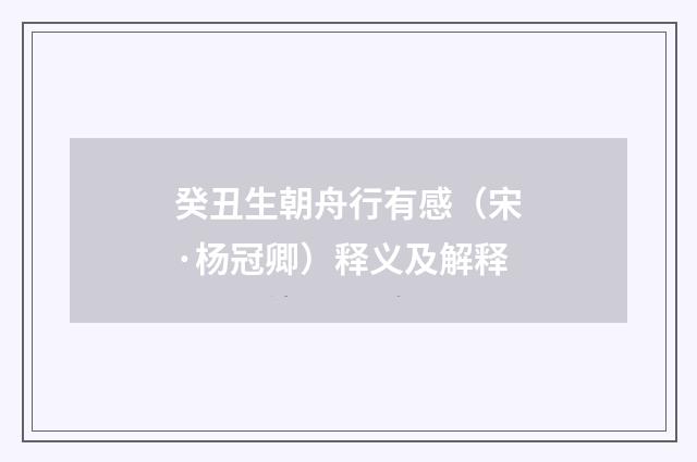 癸丑生朝舟行有感（宋·杨冠卿）释义及解释