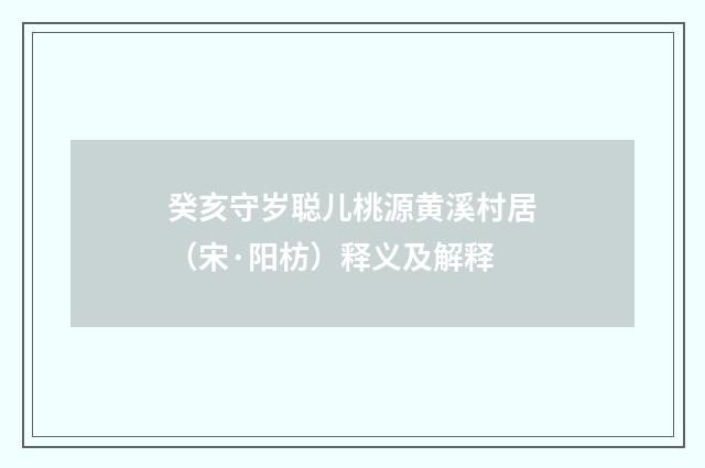 癸亥守岁聪儿桃源黄溪村居（宋·阳枋）释义及解释