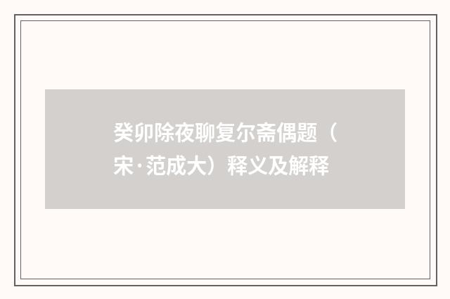 癸卯除夜聊复尔斋偶题（宋·范成大）释义及解释