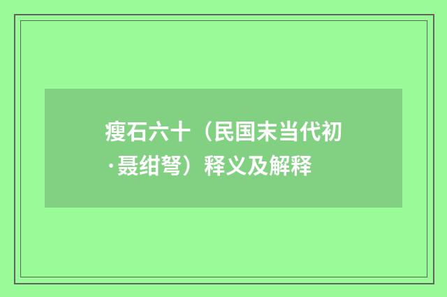 瘦石六十（民国末当代初·聂绀弩）释义及解释