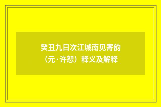 癸丑九日次江城南见寄韵（元·许恕）释义及解释