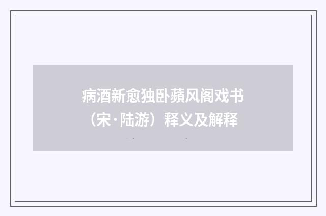 病酒新愈独卧蘋风阁戏书（宋·陆游）释义及解释