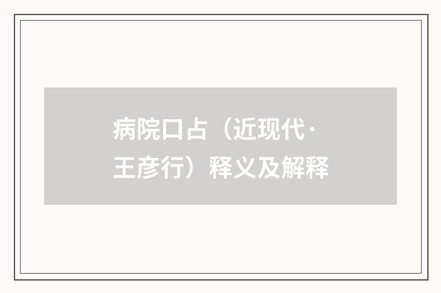 病院口占（近现代·王彦行）释义及解释