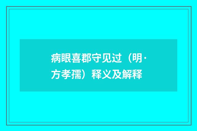 病眼喜郡守见过（明·方孝孺）释义及解释