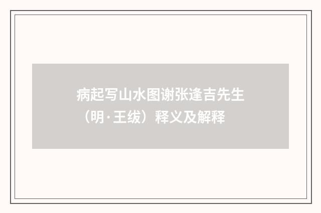 病起写山水图谢张逢吉先生（明·王绂）释义及解释