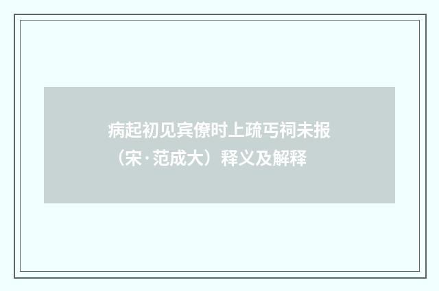 病起初见宾僚时上疏丐祠未报（宋·范成大）释义及解释