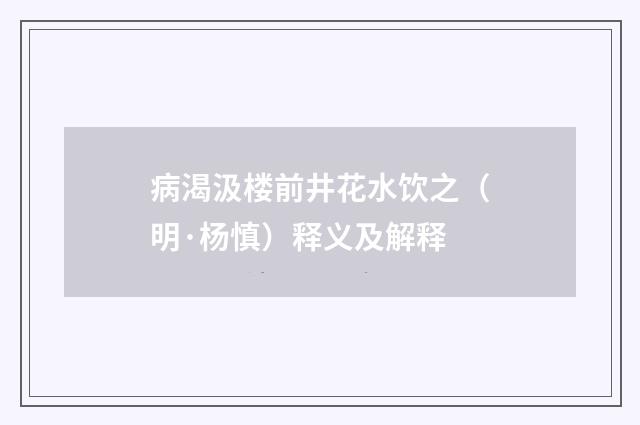 病渴汲楼前井花水饮之（明·杨慎）释义及解释