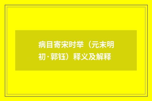 病目寄宋时举（元末明初·郭钰）释义及解释