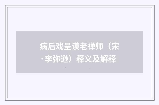 病后戏呈谟老禅师（宋·李弥逊）释义及解释