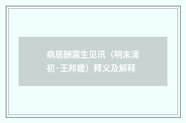 病居酬震生见讯（明末清初·王邦畿）释义及解释