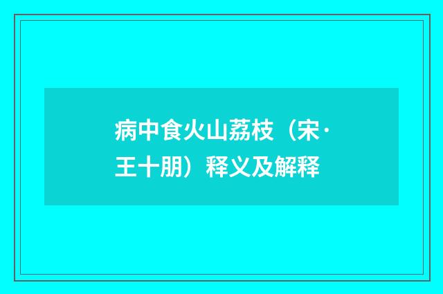 病中食火山荔枝（宋·王十朋）释义及解释