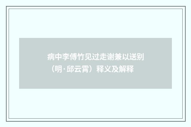 病中李傅竹见过走谢兼以送别（明·邱云霄）释义及解释