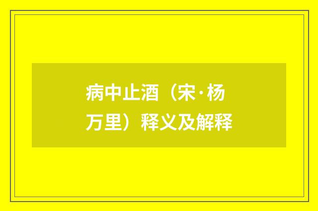 病中止酒（宋·杨万里）释义及解释