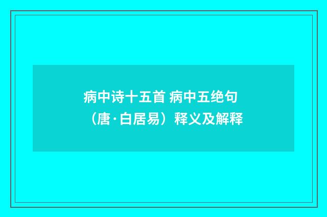 病中诗十五首 病中五绝句（唐·白居易）释义及解释