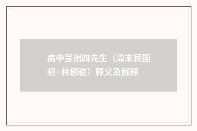 病中呈谢四先生（清末民国初·林朝崧）释义及解释