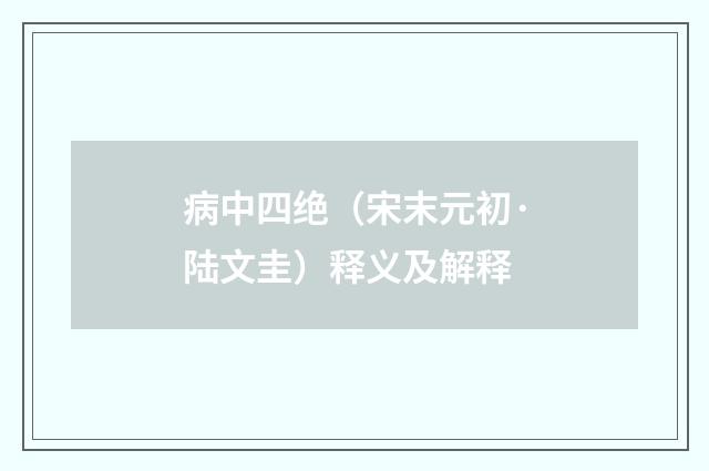 病中四绝（宋末元初·陆文圭）释义及解释