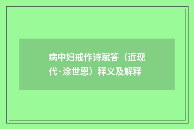 病中妇戒作诗赋答（近现代·涂世恩）释义及解释