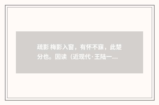 疏影 梅影入窗，有怀不寐，此楚分也。因读（近现代·王陆一）释义及解释
