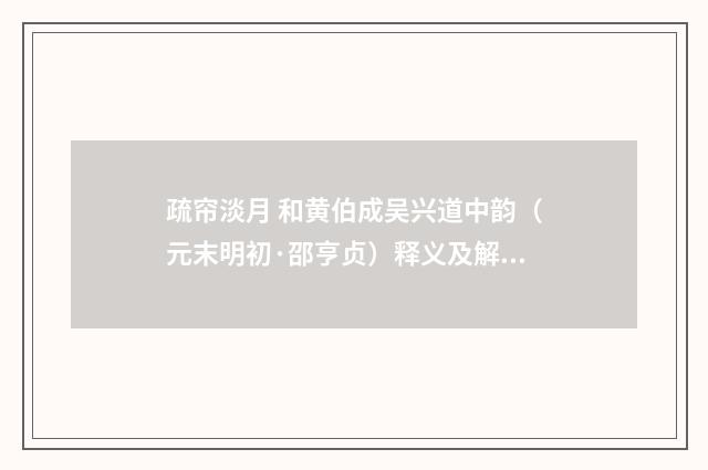 疏帘淡月 和黄伯成吴兴道中韵（元末明初·邵亨贞）释义及解释