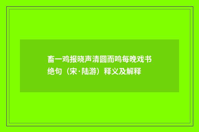 畜一鸡报晓声清圆而鸣每晚戏书绝句（宋·陆游）释义及解释