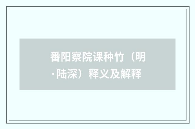 番阳察院课种竹（明·陆深）释义及解释