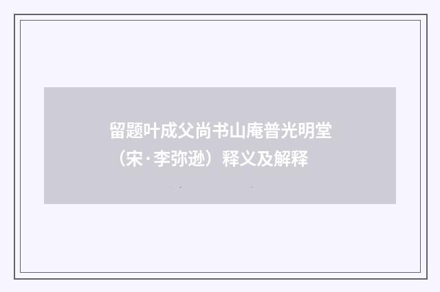 留题叶成父尚书山庵普光明堂（宋·李弥逊）释义及解释