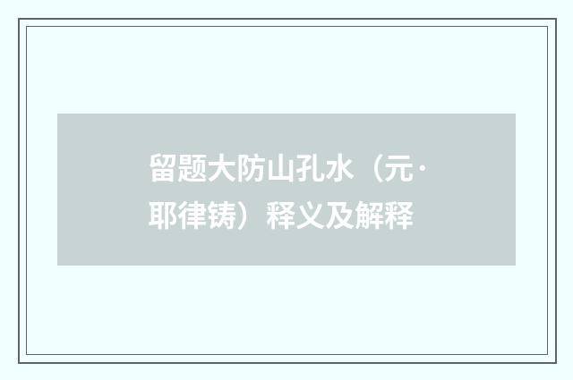 留题大防山孔水（元·耶律铸）释义及解释