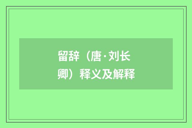 留辞（唐·刘长卿）释义及解释