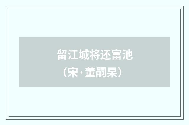 留江城将还富池（宋·董嗣杲）释义及解释