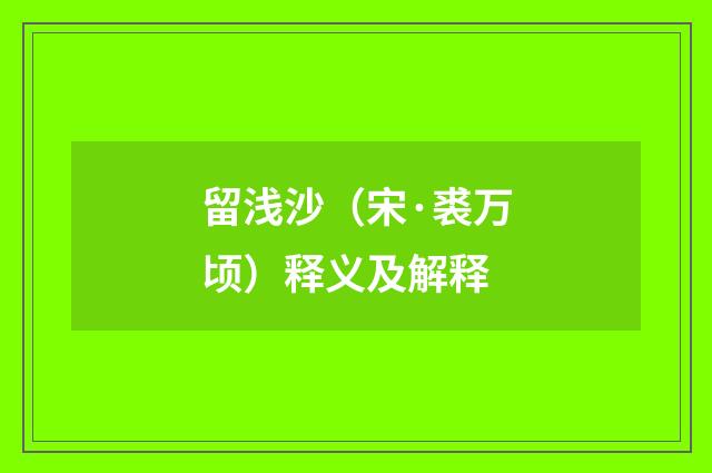 留浅沙（宋·裘万顷）释义及解释
