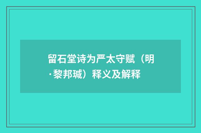 留石堂诗为严太守赋（明·黎邦瑊）释义及解释
