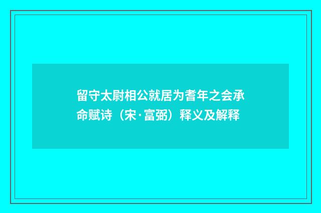 留守太尉相公就居为耆年之会承命赋诗(宋·富弼)释义及解释