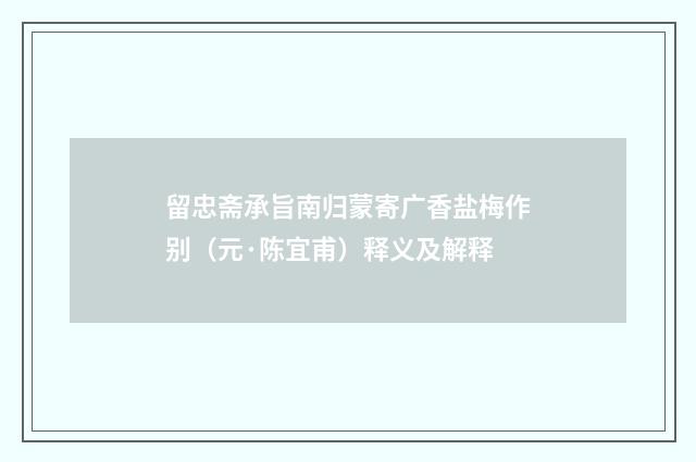 留忠斋承旨南归蒙寄广香盐梅作别（元·陈宜甫）释义及解释
