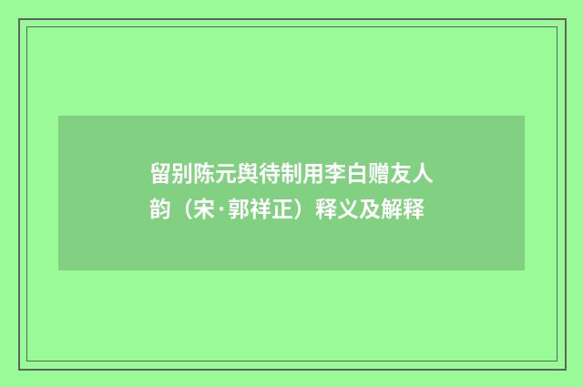 留别陈元舆待制用李白赠友人韵（宋·郭祥正）释义及解释
