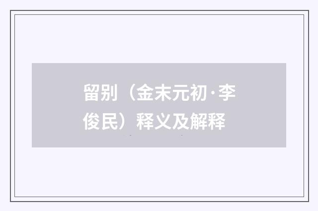 留别（金末元初·李俊民）释义及解释
