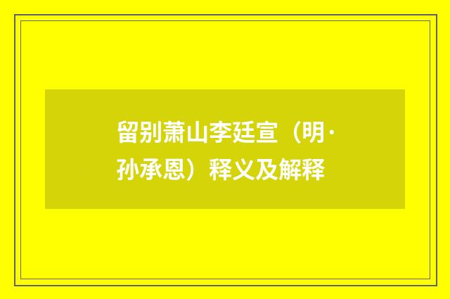 留别萧山李廷宣（明·孙承恩）释义及解释