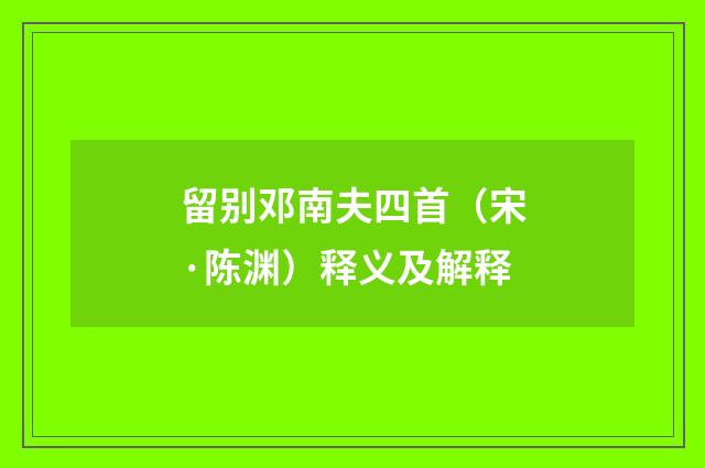 留别邓南夫四首（宋·陈渊）释义及解释
