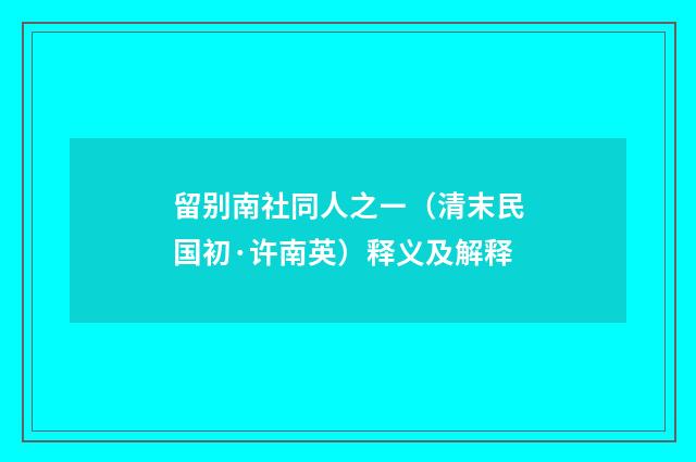 留别南社同人之ㄧ（清末民国初·许南英）释义及解释