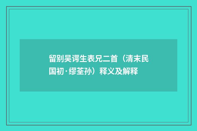 留别吴谔生表兄二首（清末民国初·缪荃孙）释义及解释