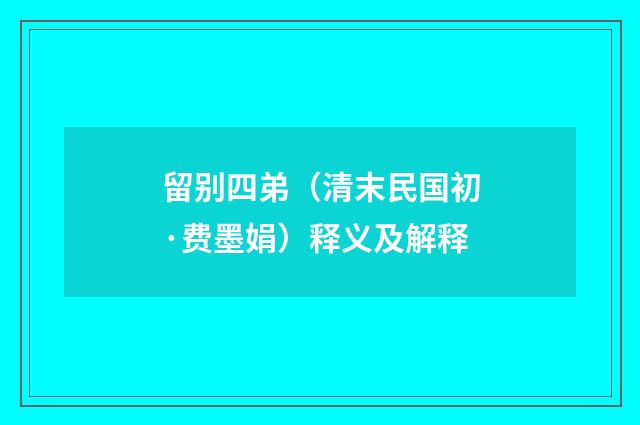 留别四弟（清末民国初·费墨娟）释义及解释