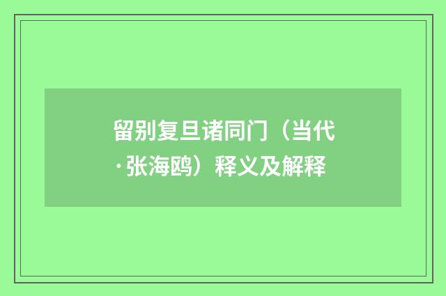 留别复旦诸同门（当代·张海鸥）释义及解释