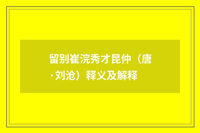 留别崔浣秀才昆仲（唐·刘沧）释义及解释