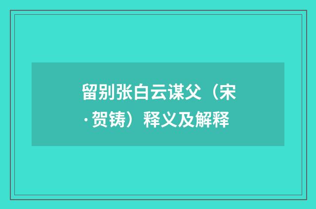 留别张白云谋父（宋·贺铸）释义及解释
