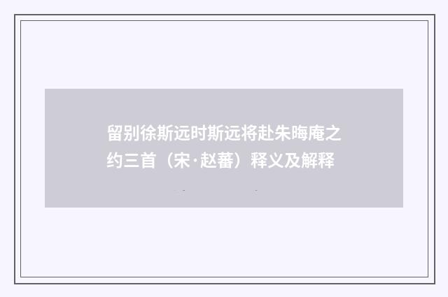 留别徐斯远时斯远将赴朱晦庵之约三首（宋·赵蕃）释义及解释