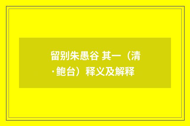 留别朱愚谷 其一（清·鲍台）释义及解释