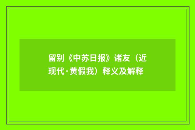 留别《中苏日报》诸友（近现代·黄假我）释义及解释